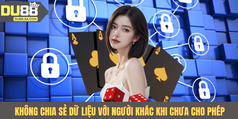 Không chia sẻ dữ liệu với người khác khi chưa cho phép Không chia sẻ dữ liệu với người khác khi chưa cho phép