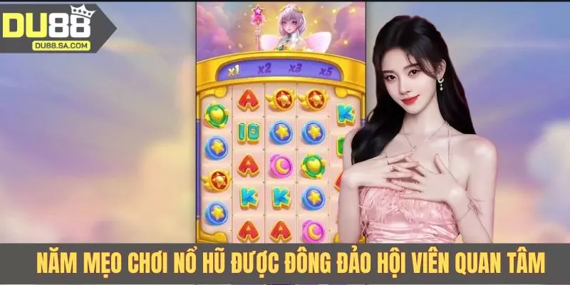 Năm mẹo chơi nổ hũ được đông đảo hội viên quan tâm