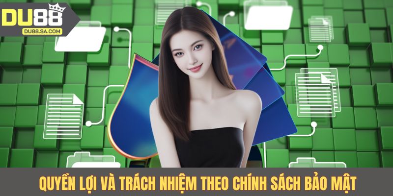 Quyền lợi và trách nhiệm theo chính sách bảo mật